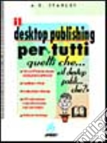 Il desktop publishing per tutti quelli che libro di Stanley Anthony E.