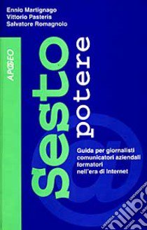 Sesto potere. Guida per giornalisti, comunicatori aziendali, formatori nell'era di Internet libro di Martignago Ennio - Pasteris Vittorio - Romagnolo Salvatore