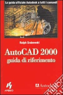 AutoCad 2000. Guida di riferimento libro di Grabowski Ralph