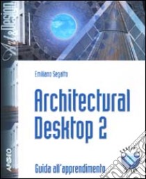 Architectural Desktop 2. Con CD-ROM libro di Segatto Emiliano