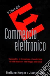 Il libro del commercio elettronico. Il progetto, le tecnologie, il marketing, la distribuzione: una mappa operativa libro di Korper Steffano - Ellis Juanita