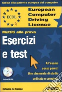 ECDL. Guida alla patente europea del computer. Mettiti alla prova. Esercizi e test. Con CD-ROM libro di De Simone Caterina