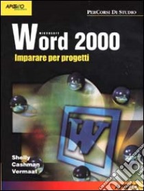 Word 2000. Imparare per progetti libro di Shelly Gary B. - Cashman Thomas J. - Vermaat Misty E.