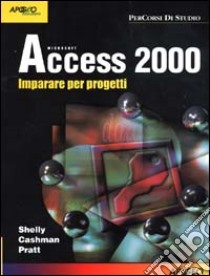 Access 2000. Imparare per progetti libro di Shelly Gary B. - Cashman Thomas J. - Pratt Philip J.