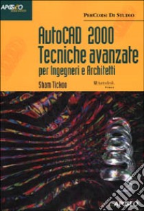 Autocad 2000 tecniche avanzate. Per ingegneri e architetti libro di Tickoo Sham