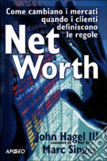 Net Worth. Come cambiano i mercati quando i clienti definiscono le regole libro di Hagel John - Singer Marc