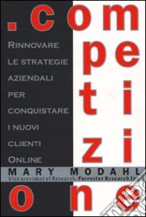 Competizione. Rinnovare le strategie aziendali per conquistare i nuovi clienti online libro di Modahl Mary