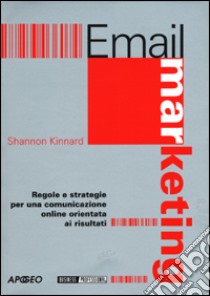 E-mail marketing. Regole e strategie per una comunicazione on line orientata ai risultati libro di Kinnard Shannon