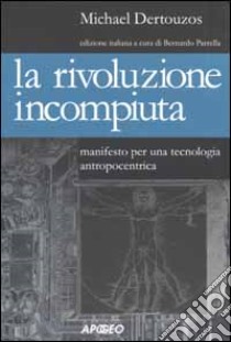 La rivoluzione incompiuta. Manifesto per una tecnologia antropocentrica libro di Dertouzos Michael; Parrella B. (cur.)