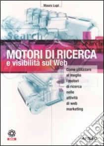 Motori di ricerca e visibilità sul Web. Come utilizzare al meglio i motori di ricerca nelle attività di web marketing libro di Lupi Mauro