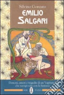 Emilio Salgari. Demoni, amori e tragedie di un «Capitano» che navigò solo con la fantasia libro di GONZATO SILVINO