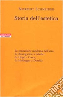 Storia dell'estetica. La concezione moderna dell'arte: da Baumgarten a Schiller, da Hegel a Croce, da Heidegger a Derrida libro di Schneider Norbert