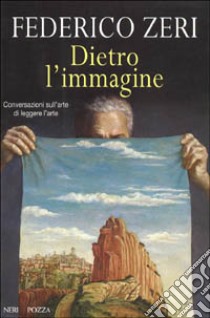 Dietro l'immagine. Conversazioni sull'arte di leggere l'arte libro di Zeri Federico