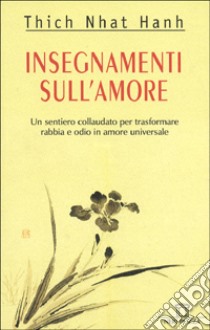 Insegnamenti sull'amore. Un sentiero collaudato per trasformare rabbia e odio in amore universale libro di Nhat Hanh Thich