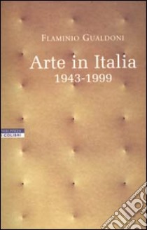 Arte in Italia 1943-1999 libro di Gualdoni Flaminio