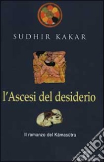 L'ascesi del desiderio libro di Kakar Sudhir