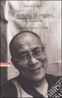 Il sonno, il sogno, la morte. Un'esplorazione della consapevolezza con il Dalai Lama libro di Gyatso Tenzin (Dalai Lama); Varela F. J. (cur.)