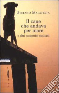 Il cane che andava per mare e altri eccentrici siciliani libro di Malatesta Stefano