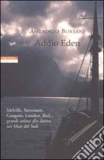 Addio Eden. Le Isole Marchesi in un viaggio alla ricerca di Melville, Stevenson, Gauguin, London, Brel e altri libro di Borsani Ambrogio