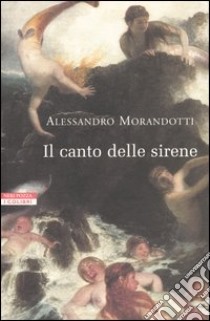 Il canto delle sirene. Cronache dal mondo dell'arte libro di Morandotti Alessandro