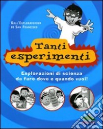 Tanti esperimenti. Esplorazioni di scienza da fare dove e quando vuoi! libro di Exploratorium di San Francisco (cur.)