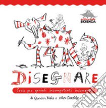 Disegnare. Corso per geniali incompetenti incompresi libro di Blake Quentin; Cassidy John