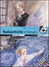 Radioattività in famiglia. La vera vita di Marie e Irène Curie libro di Cerrato Simona