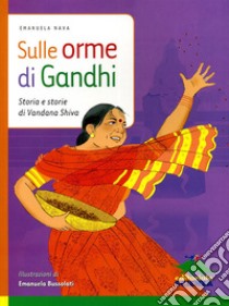 Sulle orme di Gandhi. Storia e storie di Vandana Shiva. Ediz. illustrata libro di Nava Emanuela
