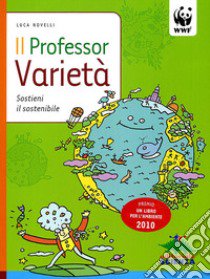 Il professor Varietà. Sostieni il sostenibile. Ediz. illustrata libro di Novelli Luca