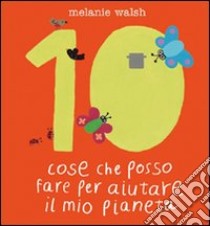 Dieci cose che posso fare per aiutare il mio pianeta. Ediz. illustrata libro di Walsh Melanie