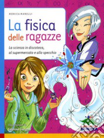 La fisica delle ragazze. La scienza in discoteca, al supermercato e allo specchio. Ediz. illustrata libro di Marelli Monica