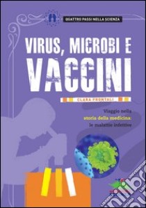 Virus, microbi vaccini. Viaggio nella storia della medicina: le malattie infettive libro di Frontali Clara