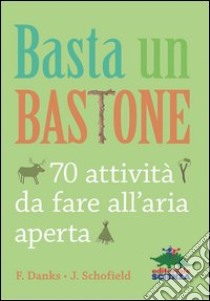 Basta un bastone. 70 attività da fare all'aria aperta libro di Danks Fiona; Schofield Jo