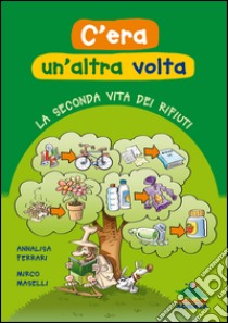 C'era un'altra volta. La seconda vita dei rifiuti libro di Ferrari Annalisa; Maselli Mirco