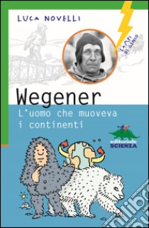 Wegener. L'uomo che muoveva i continenti libro di Novelli Luca