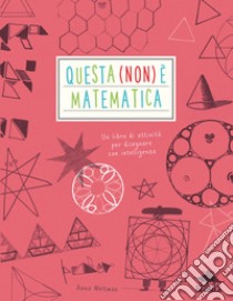 Questa (non) è matematica. Un libro di attività per disegnare con intelligenza libro di Weltman Anna