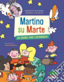 Martino su Marte. Da grande farò l'astronauta libro di Guidoni Umberto; Valente Andrea