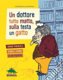 Un dottore tutto matto, sulla testa un gatto. Bruno Pincherle: storia e storie di un pediatra libro di Scrimin Federica