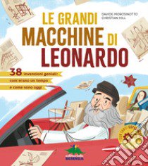 Le grandi macchine di Leonardo. 40 invenzioni geniali: com'erano un tempo e come sono oggi libro di Morosinotto Davide; Hill Christian