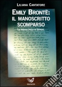 Emily Bronte: il manoscritto scomparso. La magica isola di Gondal libro di Cantatore Liliana