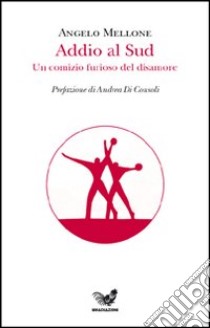 Addio al sud. Un comizio furioso del disamore libro di Mellone Angelo