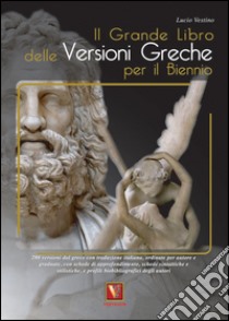 Il grande libro delle versioni greche. 276 versioni dal greco con traduzione italiana, schede didattiche e stilistiche, profili biobibliografici degli autori. Per il secondo biennio e il 5° anno delle Scuole superiorir libro di Vestino Lucio