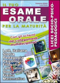 Il tuo esame orale. Per la maturità. Licei a indirizzo socio-psicopedagogico libro di Milletti Domenico; Breda Luca