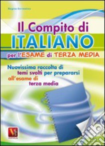 Il compito di italiano per l'esame di terza media. Nuovissima raccolta di temi svolti per prepararsi all'esame di terza media libro di Sorrentino Regina