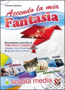 Accendo la mia fantasia. Temi svolti per la Scuola media libro di Ripamonti Francesco