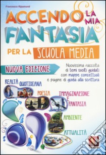 Accendo la mia fantasia. Nuovissima raccolta di temi svolti guidati. Per la Scuola media libro di Ripamonti Francesco