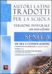 De ira e Consolazioni. Testo latino a fronte. Ediz. integrale libro di Seneca Lucio Anneo