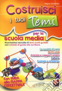 Costruisci i tuoi temi. Nuovissima raccolta di temi svolti guidati. Con schede di guida alla scrittura. Con guida alla mappa concettuale libro di Sorrentino Regina