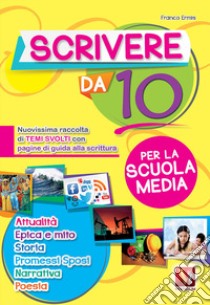 Scrivere da 10. Nuovissima raccolta di temi svolti con pagine di guida alla scrittura. Per la scuola media libro di Ermis Franco