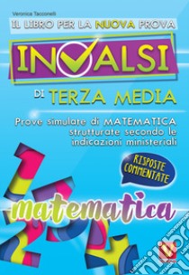 Il libro per la nuova prova INVALSI di terza media. Matematica. Risposte commentate libro di Tacconelli Veronica